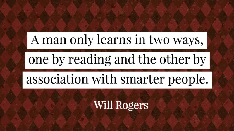 21 Quotes to Beat the Monday Slump image A man only learns in two ways, one by reading and the other by association with smarter people. -Will Rogers