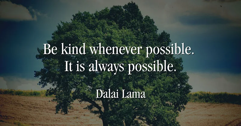 Be kind whenever possible. It is always possible. -Dalai Lama