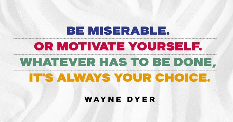 Be miserable. Or motivate yourself. Whatever has to be done, it