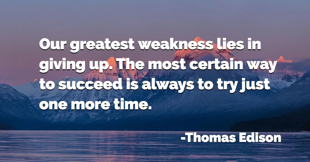 Quotes to Get Through a Manic: Avoid These Costly Mistakes image Our greatest weakness lies in giving up. The most certain way to succeed is always to try just one more time. –Thomas Edison quote