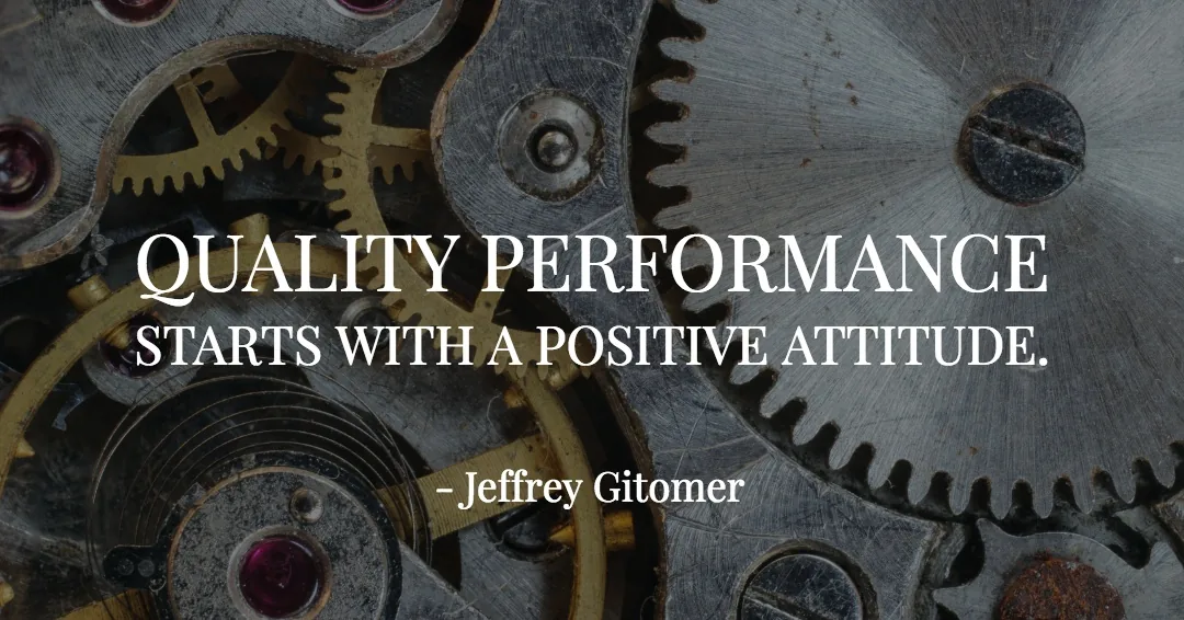 Quotes to Get Through a Manic: Avoid These Costly Mistakes image Quality performance starts with a positive attitude. –Jeffrey Gitomer quote