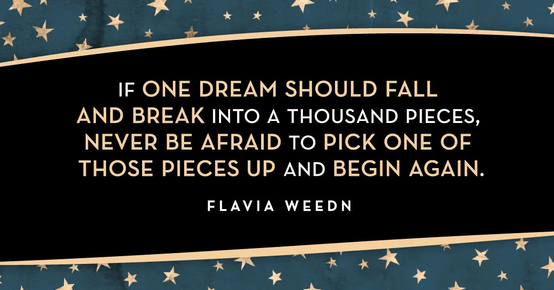 Quotes to Get Through a Manic: Avoid These Costly Mistakes image If one dream should fall and break into a thousand pieces, never be afraid to pick one of those pieces up and begin again. –Flavia Weedn quote