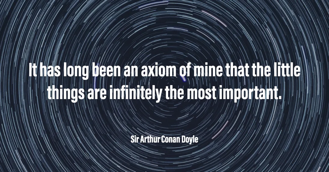 Quotes to Get Through a Manic: Avoid These Costly Mistakes image It has long been an axiom of mine that the little things are infinitely the most important. –Sir Arthur Conan Doyle quote
