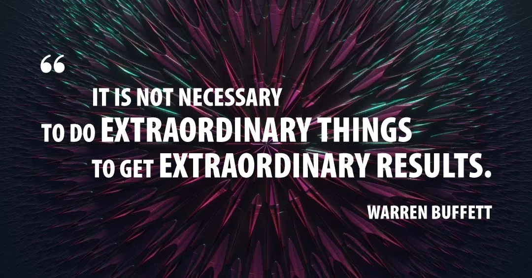 Quotes to Get Through a Manic: Avoid These Costly Mistakes image It is not necessary to do extraordinary things to get extraordinary results. –Warren Buffett quote