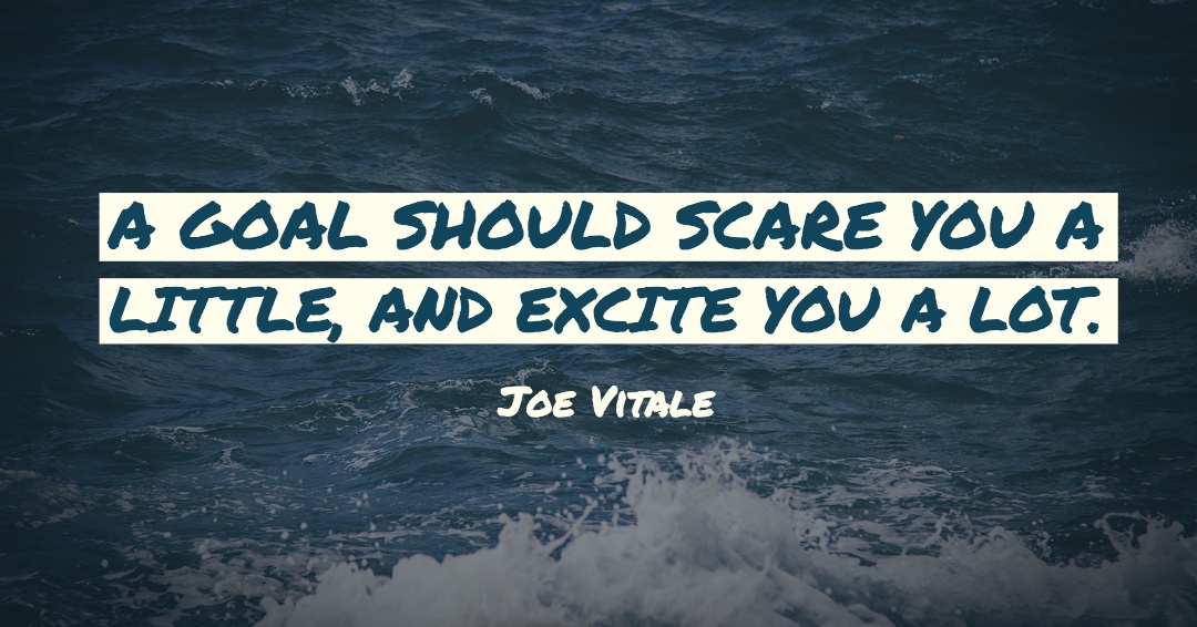 Quotes to Get Through a Manic: Avoid These Costly Mistakes image A goal should scare you a little, and excite you a lot. –Joe Vitale quote