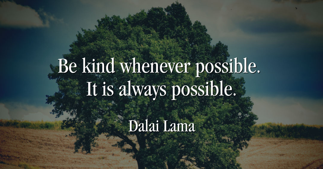 Quotes to Get Through a Manic: Avoid These Costly Mistakes image Be kind whenever possible. It is always possible. –Dalai Lama quote