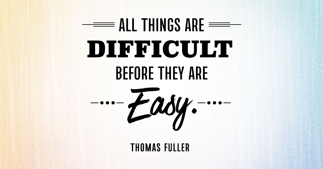 Quotes to Get Through a Manic: Avoid These Costly Mistakes image All things are difficult before they are easy. –Thomas Fuller quote