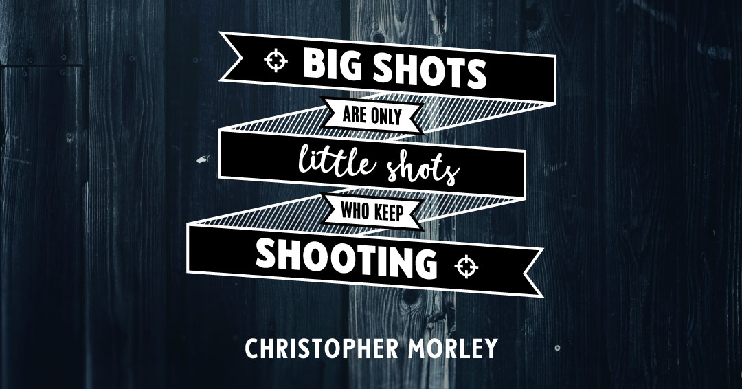Quotes to Get Through a Manic: Avoid These Costly Mistakes image Big shots are only little shots who keep shooting. –Christopher Morley quote