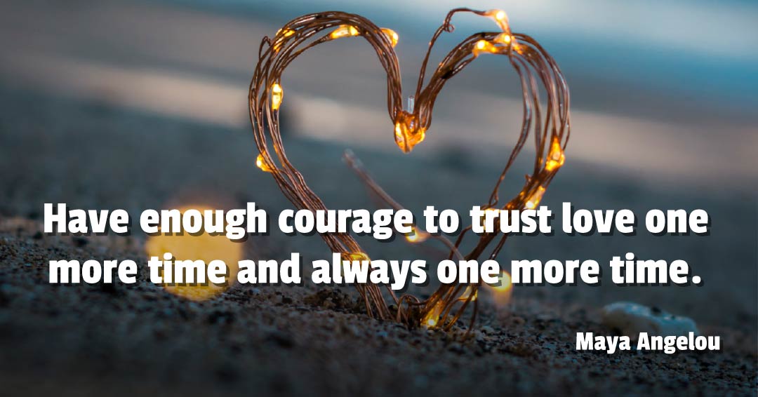 Quotes to Get Through a Manic: Avoid These Costly Mistakes image Have enough courage to trust love one more time and always one more time. –Maya Angelou quote