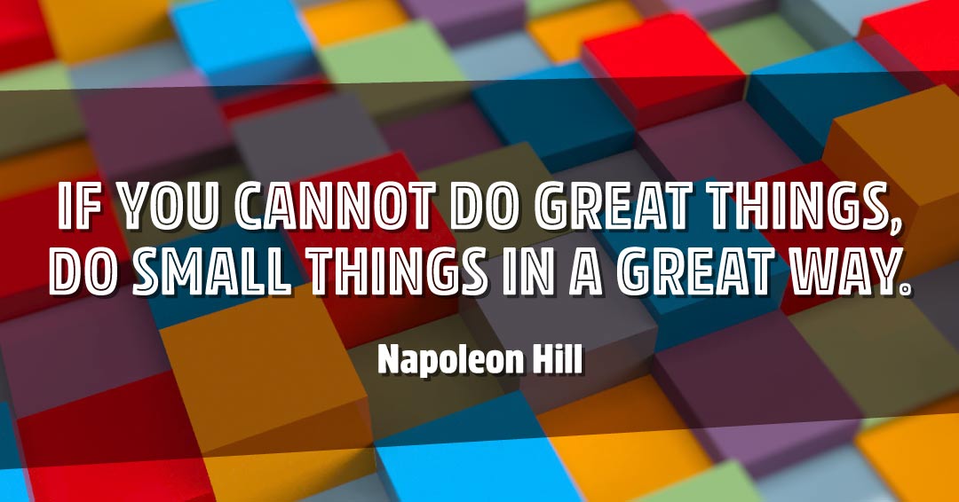 Quotes to Get Through a Manic: Avoid These Costly Mistakes image If you cannot do great things, do small things in a great way. –Napoleon Hill quote