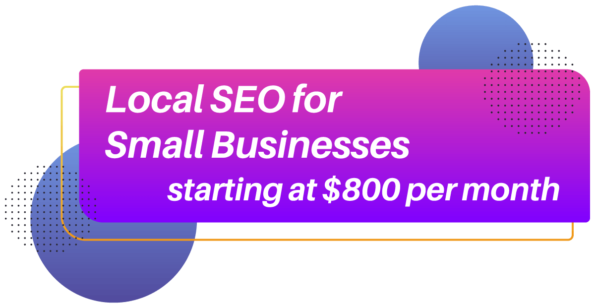 Local SEO for Small Businesses Starting Price Local SEO for Small Businesses starting at $800 per month