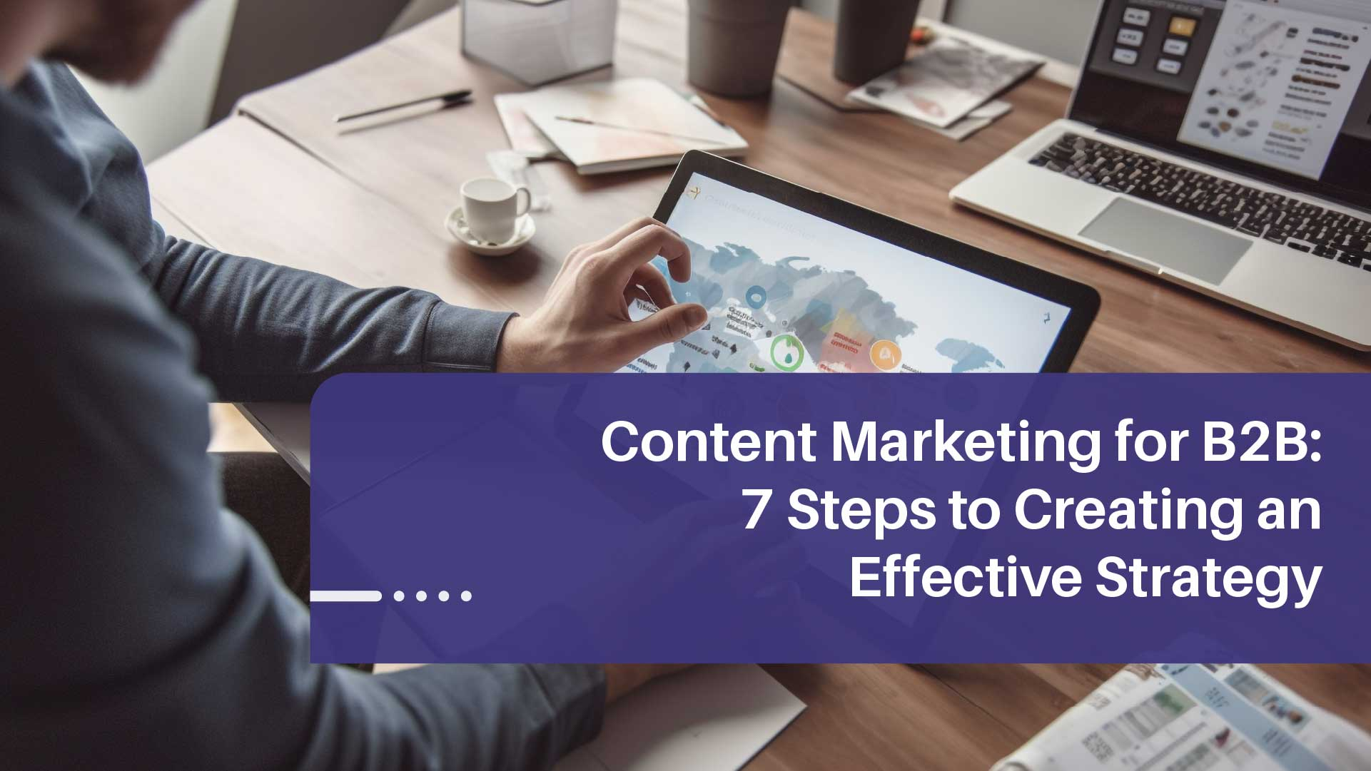 7 Steps to Developing an Effective B2B Content Marketing Plan