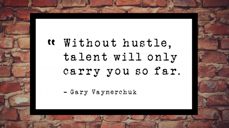 Get Quotes to Inspire and Motivate Right the First Time image Without hustle, talent will only carry you so far. -Gary Vaynerchuk