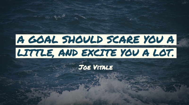 Get Quotes to Inspire and Motivate Right the First Time image A goal should scare you a little, and excite you a lot. -Joe Vitale