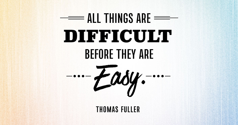 Inspirational Quotes: Real Examples From Real Businesses image All things are difficult before they are easy. -Thomas Fuller